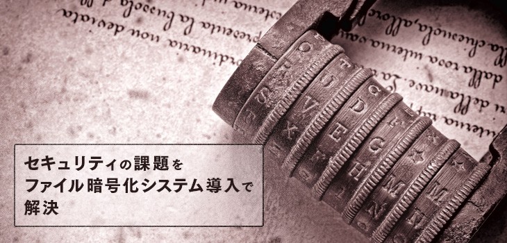 ファイル暗号化システムで解決できる課題とメリット Itトレンド