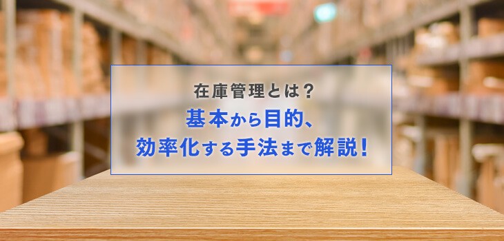 在庫管理とは？基本から目的、効率化する手法まで解説！