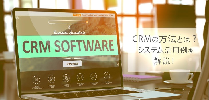 CRMの方法とは？システム活用例をシーン別に解説！