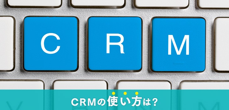 CRMの使い方は？導入前にやることや活用失敗の原因も解説！