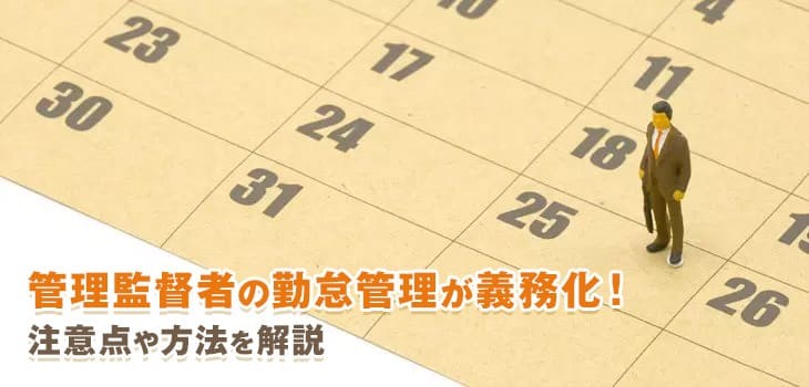 管理監督者の勤怠管理が義務化！労働時間上限や注意点を解説