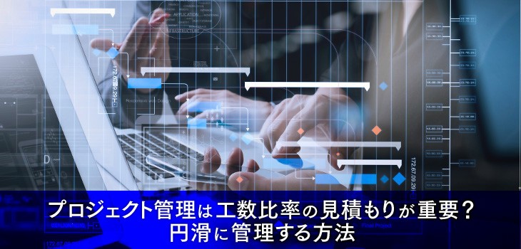 プロジェクト管理は工数比率の見積もりが重要？円滑に管理する方法！