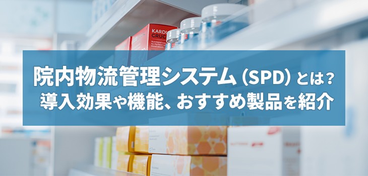 院内物流管理システム（SPD）とは？ 導入効果や機能、おすすめ製品を紹介