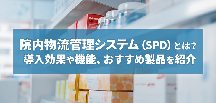 院内物流管理システム（SPD）とは？ 導入効果やシステムを詳しく解説