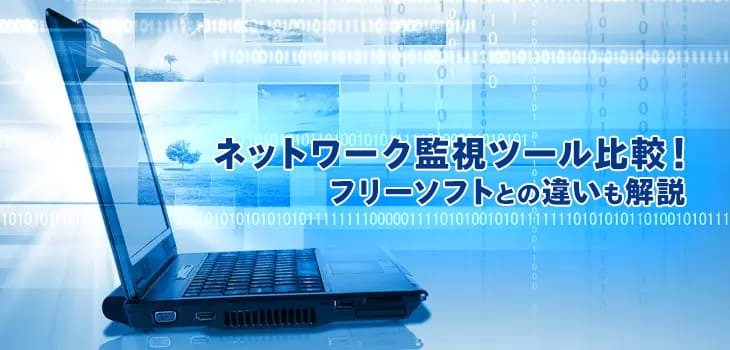 ネットワーク監視ツール比較６選！フリーソフトとの違いも解説