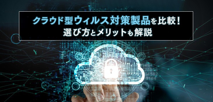 クラウド型ウイルス対策ソフト18選！メリットと選び方も解説