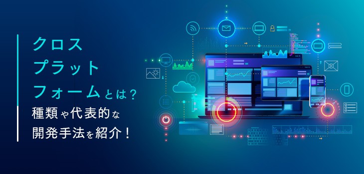 クロスプラットフォームとは？種類や代表的な開発手法を紹介