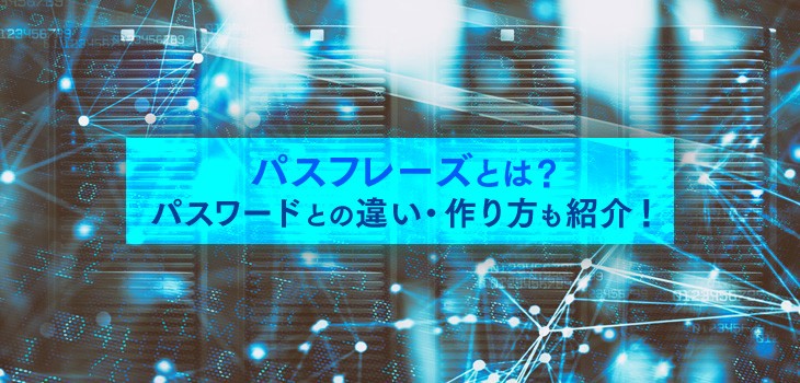 パスフレーズとは？パスワードとの違い・作り方のポイントを紹介！