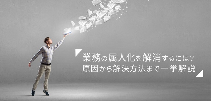 属人化はどうやって解消する？原因から紐解く解決方法と成功事例紹介