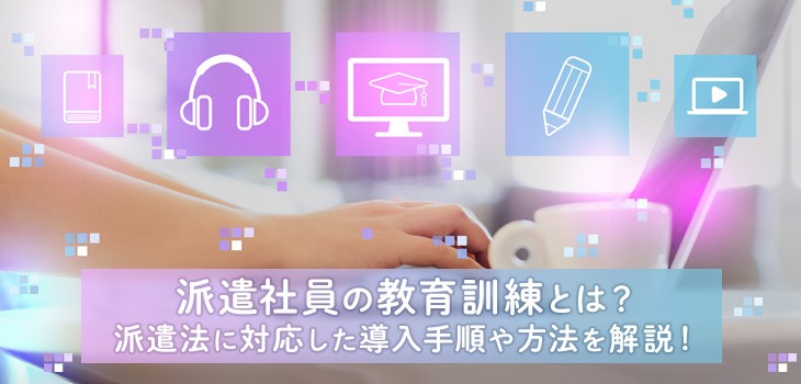 派遣社員の教育訓練とは？eラーニングシステムの活用法など解説