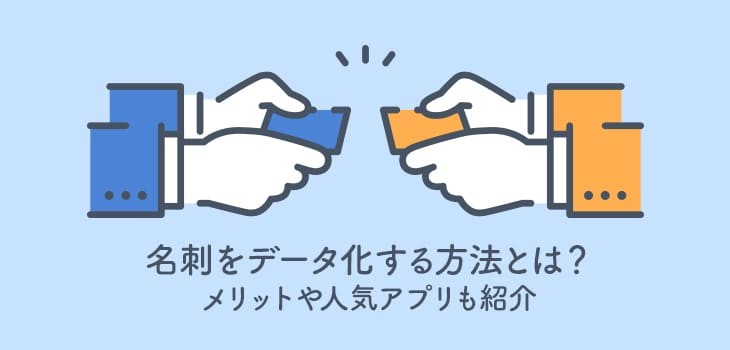 名刺をデータ化する方法とは？メリットや人気アプリも紹介