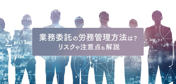 業務委託の労務管理方法を詳しく解説！定義、リスクや注意点も！