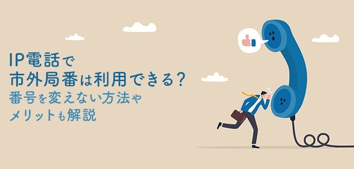 IP電話で市外局番は利用できる？番号を変えない方法やメリットも解説