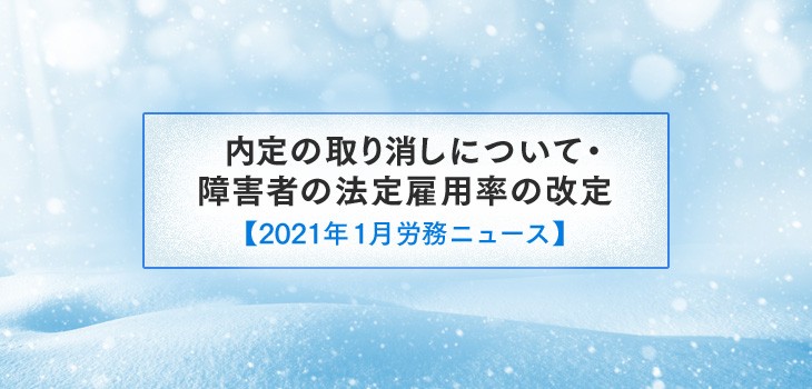 内定の取り消しについて・障害者の法定雇用率の改定【2021年１月労務ニュース】