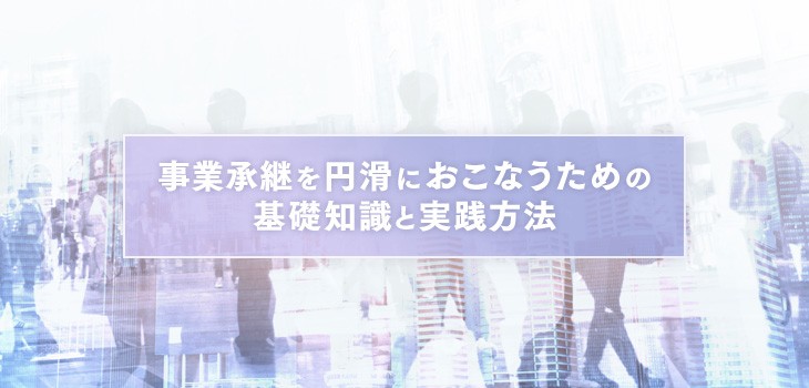 事業承継を円滑におこなうための基礎知識と実践方法