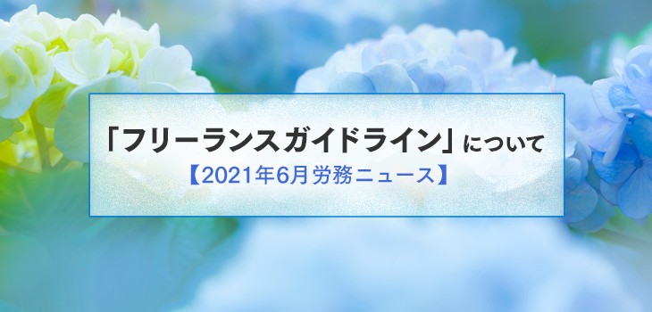 「フリーランスガイドライン」について【2021年６月労務ニュース】