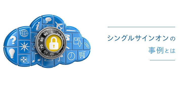 シングルサインオンの導入事例とは？モデルケースで解説！