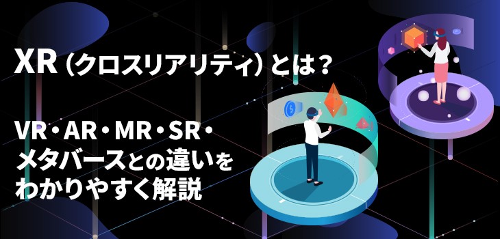 XR（クロスリアリティ）とは？意味やVR・AR・MR・SR・メタバースとの違いをわかりやすく解説