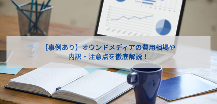 【事例あり】オウンドメディアの費用相場や内訳、注意点を徹底解説！