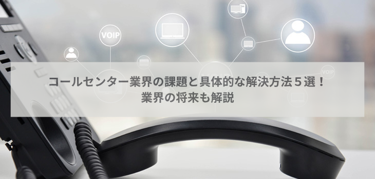 コールセンター業界の課題と具体的な解決方法５選！業界の将来も解説