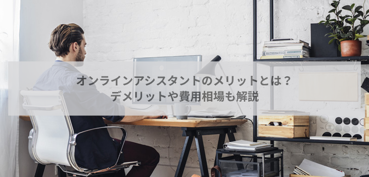 オンラインアシスタントのメリットとは？デメリットや費用相場も解説