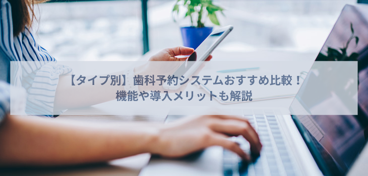 【タイプ別】歯科予約システム比較９選！機能や導入メリットも解説