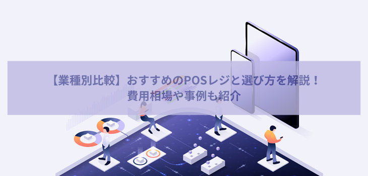 【業種別比較】POSレジ９選と選び方を解説！費用相場や事例も紹介