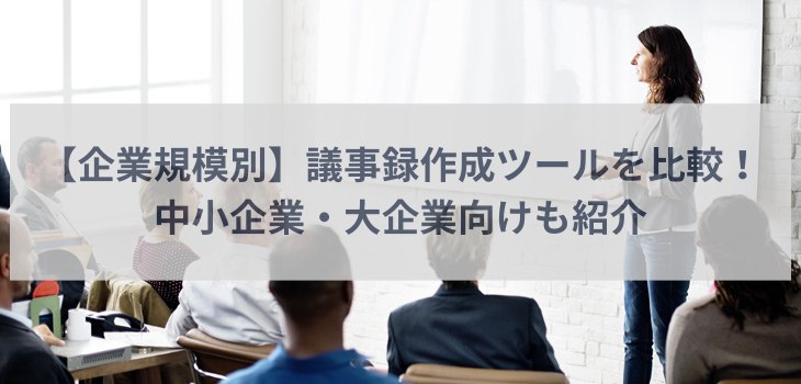 【企業規模別】議事録作成ツールを比較！中小企業・大企業向けも紹介