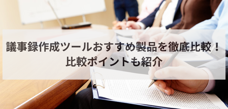 議事録作成ツールのおすすめ製品を徹底比較！比較ポイントも紹介