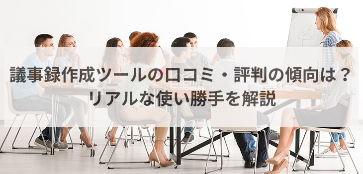 議事録作成ツールの口コミ・評判の傾向は？リアルな使い勝手を解説