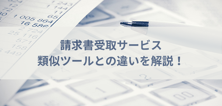 請求書受取サービスと類似ツールの違いを解説！