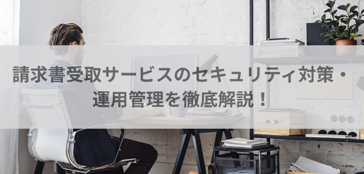 請求書受取サービスのセキュリティ対策・運用管理を徹底解説！