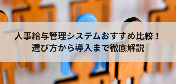 【2025年最新】人事給与管理システム比較７選！選び方から導入まで徹底解説