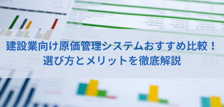 【2025年版】建設業向け原価管理システム比較５選！選び方とメリットを徹底解説