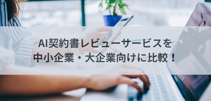AI契約書レビューサービスを中小企業・大企業向けに比較！
