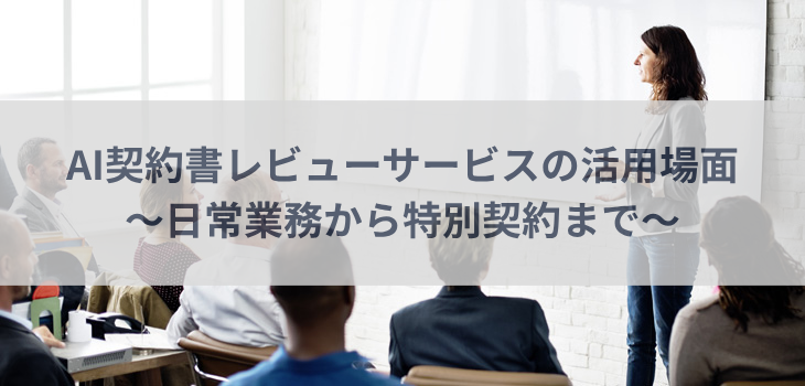 AI契約書レビューサービスの活用場面～日常業務から特別契約まで～