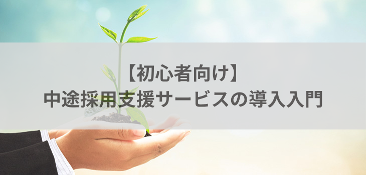 【初心者向け】中途採用支援サービス入門！基礎からやさしく解説