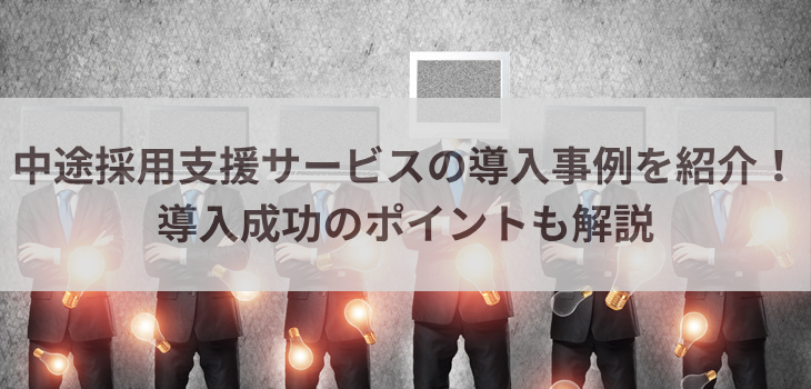 中途採用支援サービスの導入事例を紹介！導入成功のポイントも解説