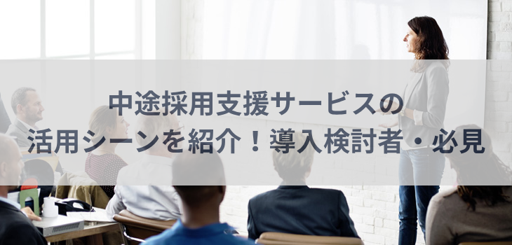 中途採用支援サービスの活用シーンを紹介！導入検討者必見