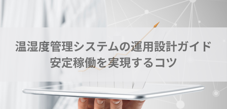 温湿度管理システムの運用設計ガイド｜安定稼働を実現するコツ