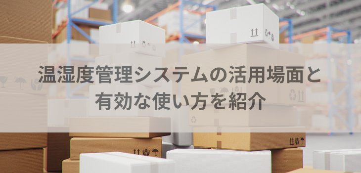 温湿度管理システムの活用場面と有効な使い方を紹介