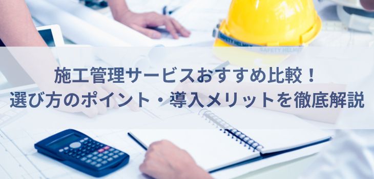 施工管理サービス比較10選！選び方のポイントと導入メリットを徹底解説【2025年版】