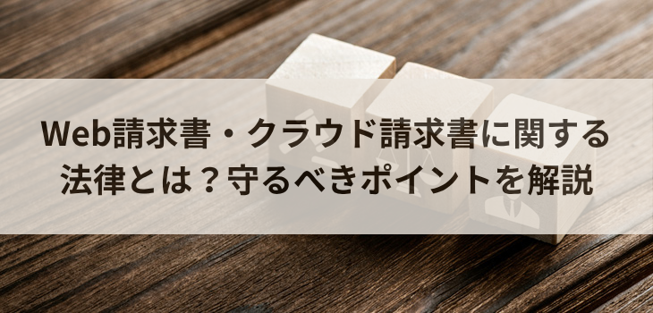 Web請求書・クラウド請求書に関する法律とは？守るべきポイントを解説