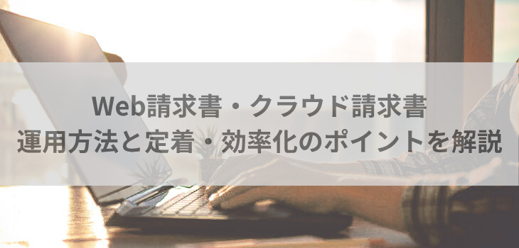 Web請求書・クラウド請求書の運用方法と定着・効率化のポイントを解説