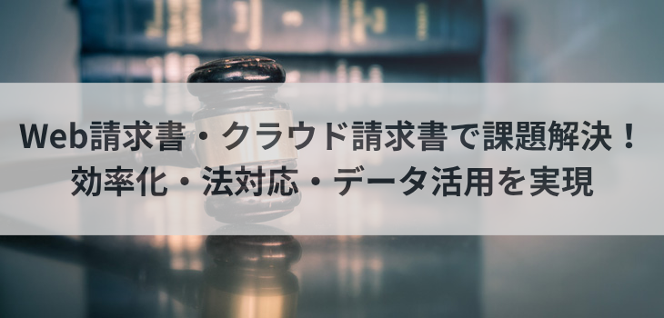 Web請求書・クラウド請求書で課題解決！効率化・法対応・データ活用を実現