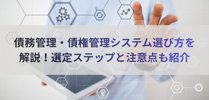 債務管理・債権管理システムの選び方を解説！選定ステップと注意点も紹介