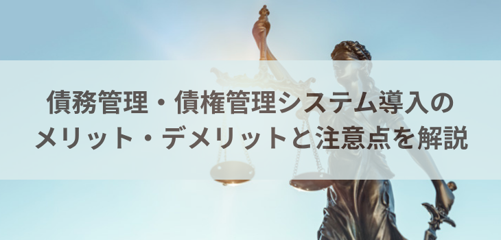 債務管理・債権管理システム導入のメリット・デメリットと注意点を解説