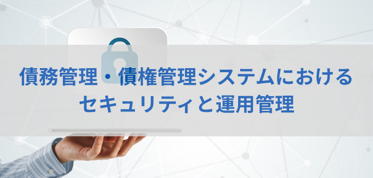債務管理・債権管理システムにおけるセキュリティと運用管理