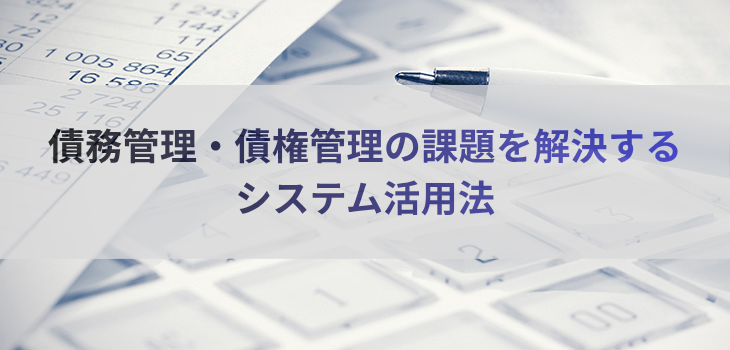 債務管理・債権管理の課題を解決するシステム活用法