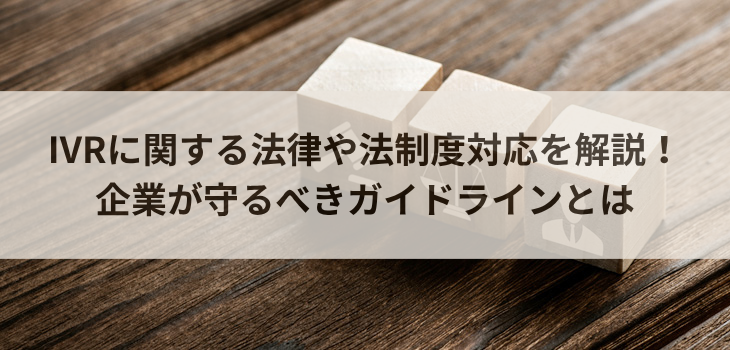IVRに関する法律や法制度対応を解説！企業が守るべきガイドラインとは